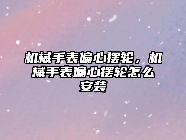 機械手表偏心擺輪，機械手表偏心擺輪怎么安裝