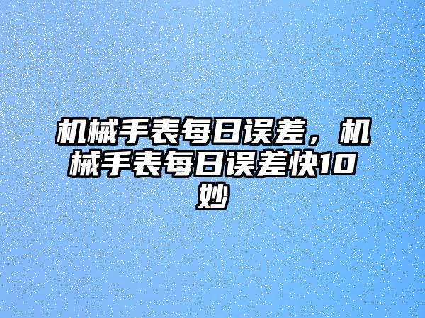 機械手表每日誤差，機械手表每日誤差快10妙