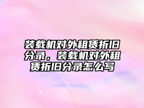 裝載機對外租賃折舊分錄，裝載機對外租賃折舊分錄怎么寫