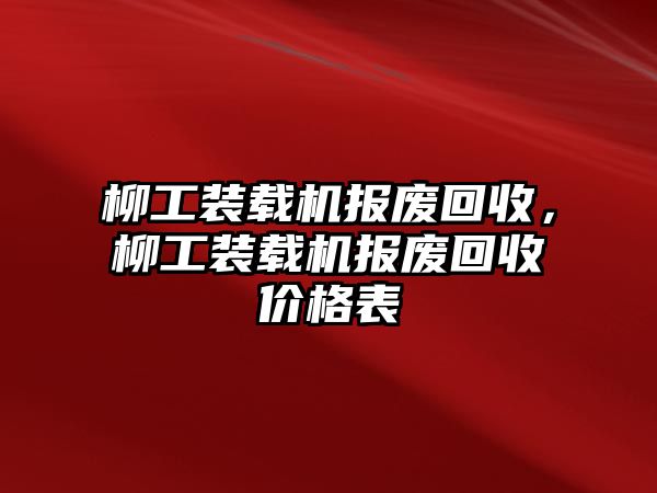 柳工裝載機報廢回收，柳工裝載機報廢回收價格表