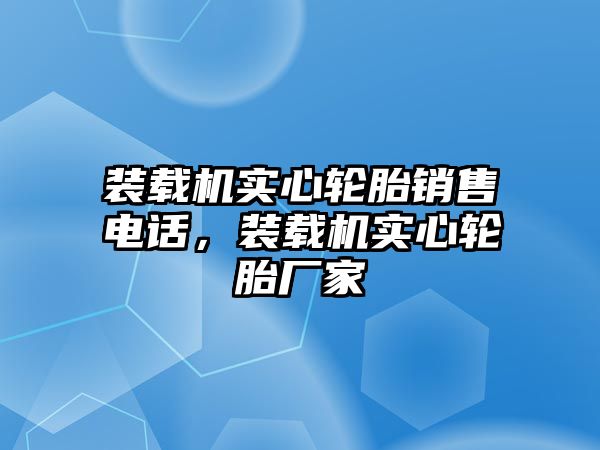 裝載機實心輪胎銷售電話，裝載機實心輪胎廠家