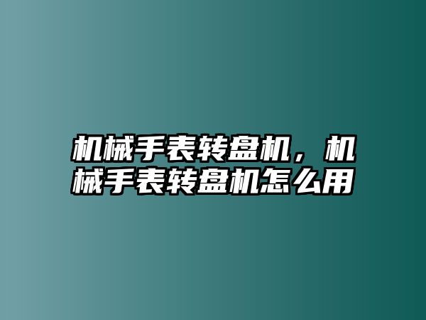 機(jī)械手表轉(zhuǎn)盤(pán)機(jī)，機(jī)械手表轉(zhuǎn)盤(pán)機(jī)怎么用