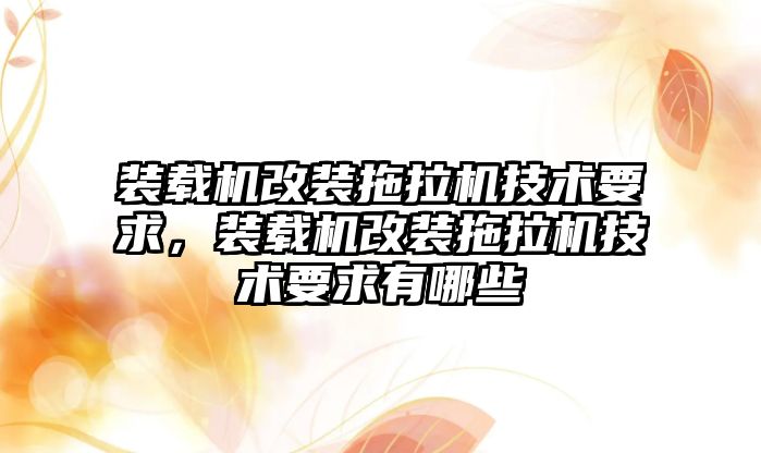 裝載機改裝拖拉機技術要求，裝載機改裝拖拉機技術要求有哪些