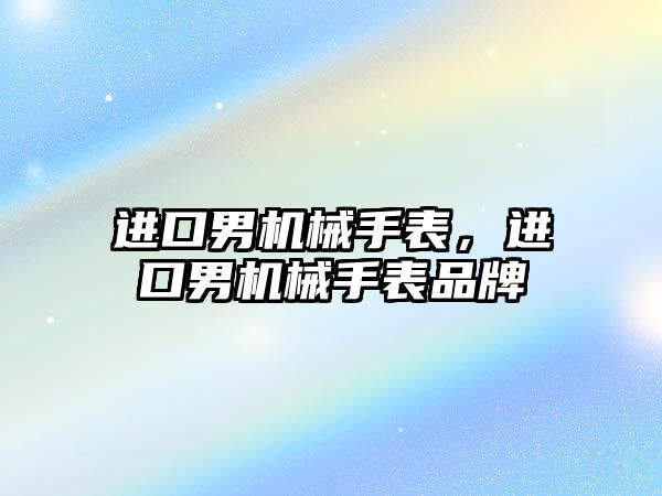 進口男機械手表，進口男機械手表品牌