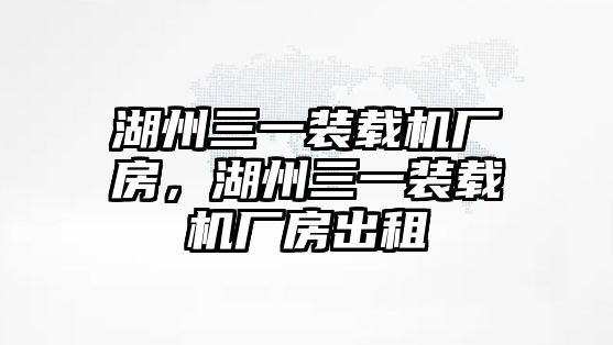 湖州三一裝載機廠房，湖州三一裝載機廠房出租