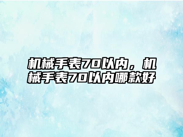 機械手表70以內，機械手表70以內哪款好