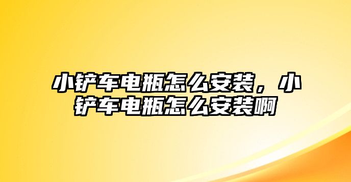 小鏟車電瓶怎么安裝，小鏟車電瓶怎么安裝啊