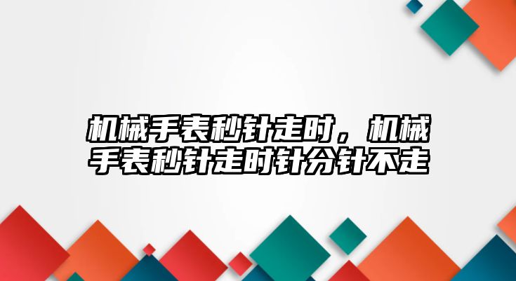 機械手表秒針走時，機械手表秒針走時針分針不走