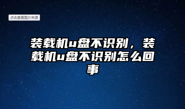 裝載機(jī)u盤不識別，裝載機(jī)u盤不識別怎么回事