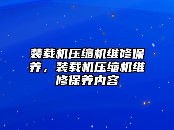 裝載機壓縮機維修保養，裝載機壓縮機維修保養內容