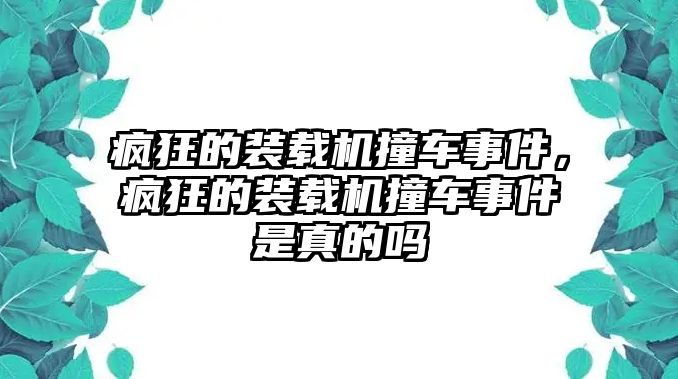 瘋狂的裝載機撞車事件，瘋狂的裝載機撞車事件是真的嗎