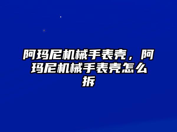 阿瑪尼機械手表殼，阿瑪尼機械手表殼怎么拆