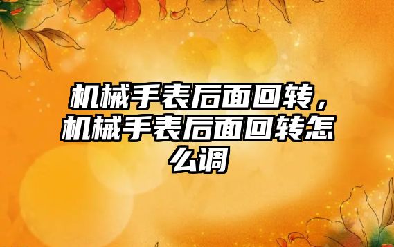 機械手表后面回轉，機械手表后面回轉怎么調