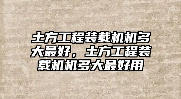 土方工程裝載機機多大最好，土方工程裝載機機多大最好用