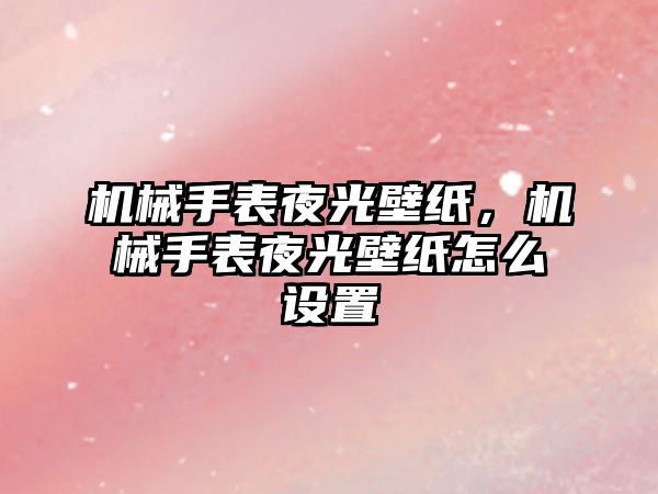 機械手表夜光壁紙，機械手表夜光壁紙怎么設置