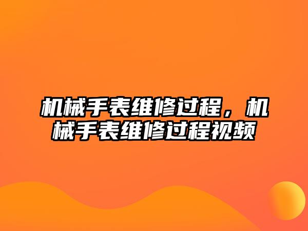 機(jī)械手表維修過程，機(jī)械手表維修過程視頻