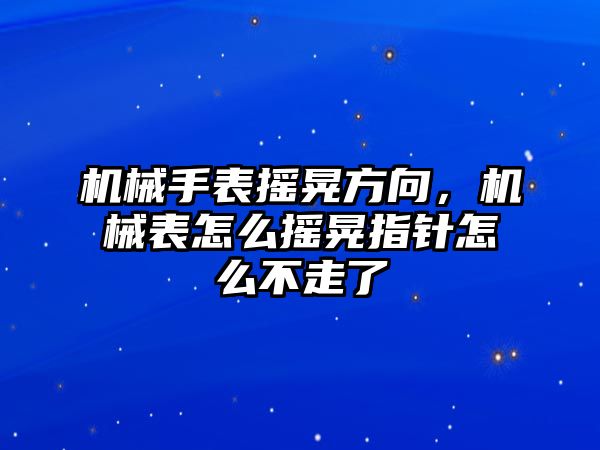 機械手表搖晃方向，機械表怎么搖晃指針怎么不走了