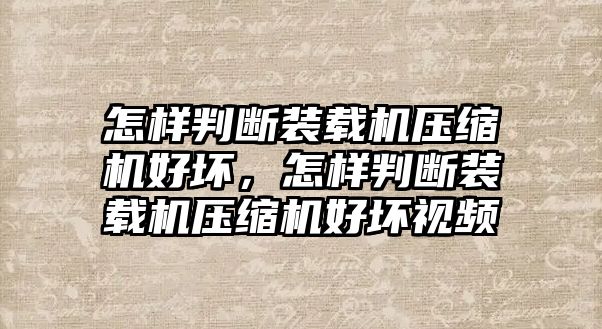 怎樣判斷裝載機壓縮機好壞，怎樣判斷裝載機壓縮機好壞視頻