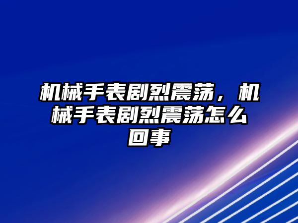 機械手表劇烈震蕩，機械手表劇烈震蕩怎么回事