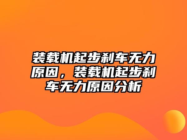 裝載機起步剎車無力原因，裝載機起步剎車無力原因分析