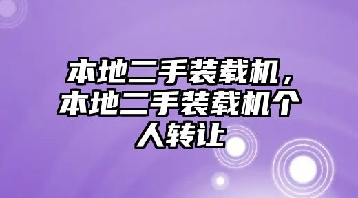 本地二手裝載機，本地二手裝載機個人轉讓