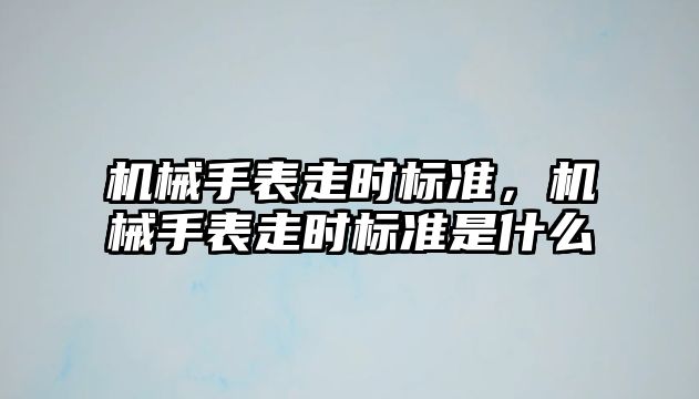 機械手表走時標準，機械手表走時標準是什么