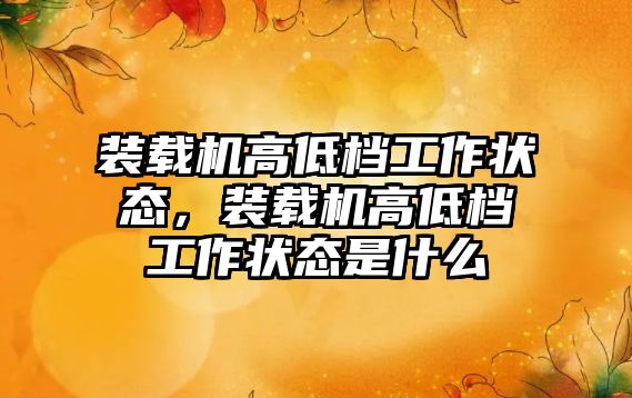 裝載機高低檔工作狀態，裝載機高低檔工作狀態是什么