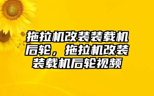 拖拉機改裝裝載機后輪，拖拉機改裝裝載機后輪視頻