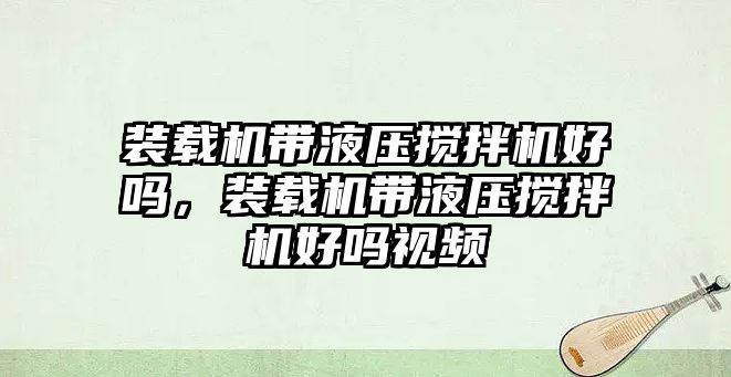 裝載機帶液壓攪拌機好嗎，裝載機帶液壓攪拌機好嗎視頻