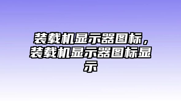 裝載機顯示器圖標，裝載機顯示器圖標顯示