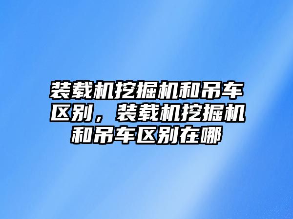 裝載機挖掘機和吊車區別，裝載機挖掘機和吊車區別在哪