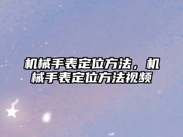 機械手表定位方法，機械手表定位方法視頻