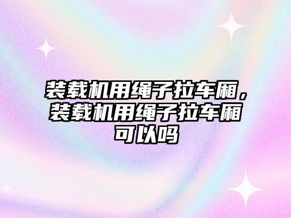 裝載機用繩子拉車廂，裝載機用繩子拉車廂可以嗎