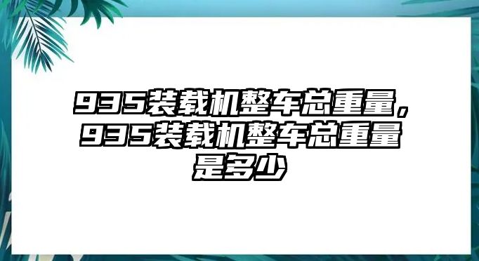 935裝載機整車總重量，935裝載機整車總重量是多少