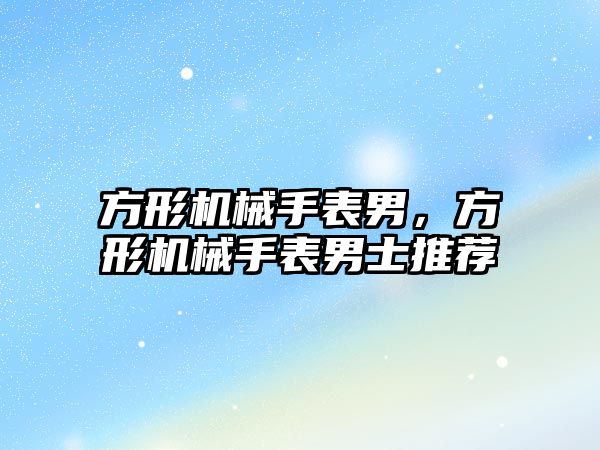 方形機械手表男，方形機械手表男士推薦