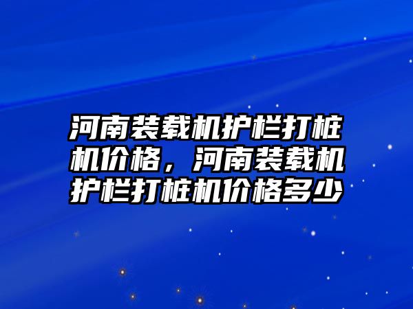 河南裝載機護欄打樁機價格，河南裝載機護欄打樁機價格多少