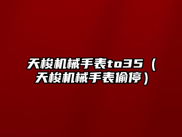 天梭機械手表to35（天梭機械手表偷停）