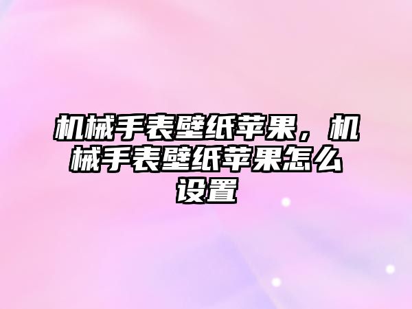 機械手表壁紙蘋果，機械手表壁紙蘋果怎么設置