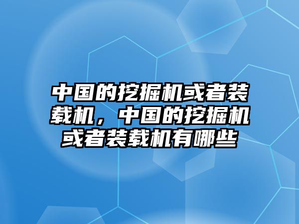 中國的挖掘機或者裝載機，中國的挖掘機或者裝載機有哪些