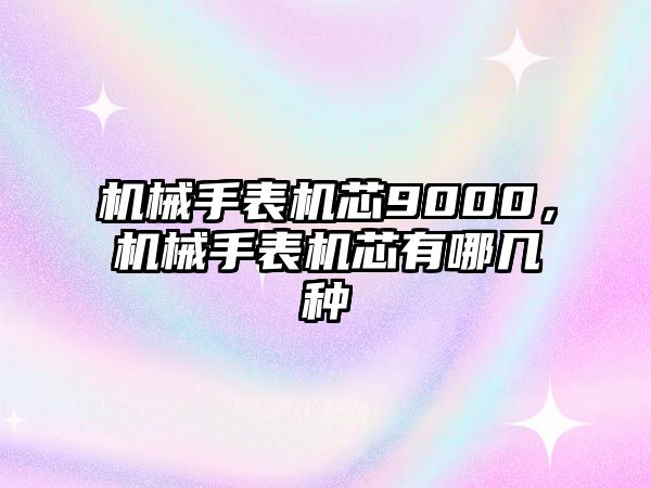 機械手表機芯9000，機械手表機芯有哪幾種