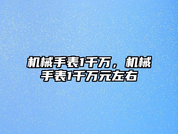 機械手表1千萬，機械手表1千萬元左右