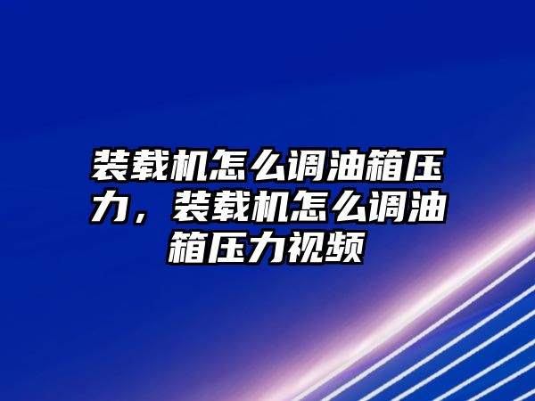 裝載機怎么調油箱壓力，裝載機怎么調油箱壓力視頻