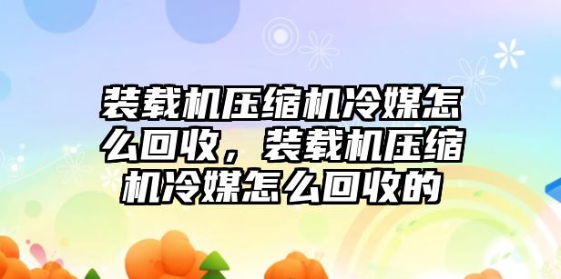 裝載機壓縮機冷媒怎么回收，裝載機壓縮機冷媒怎么回收的