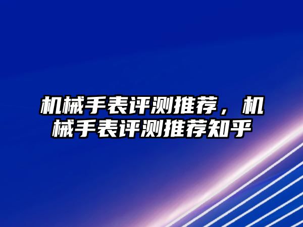 機械手表評測推薦，機械手表評測推薦知乎