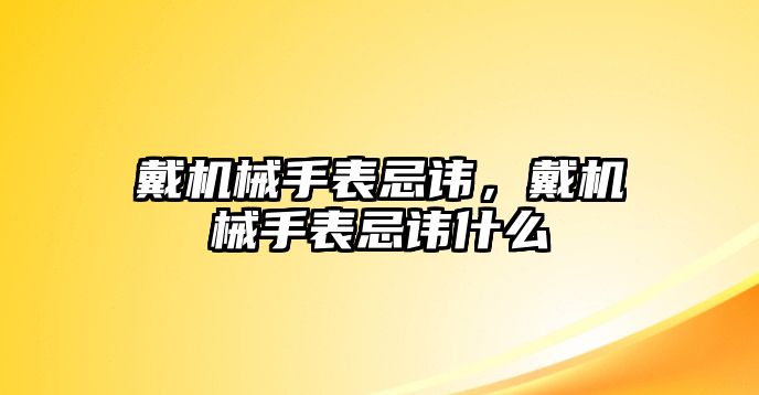 戴機械手表忌諱，戴機械手表忌諱什么