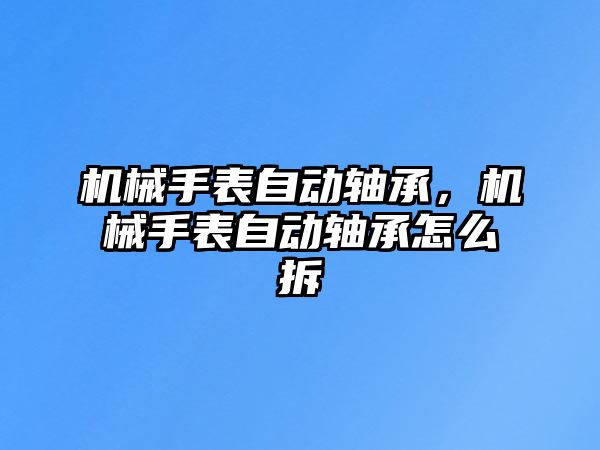 機械手表自動軸承，機械手表自動軸承怎么拆