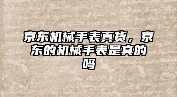 京東機械手表真貨，京東的機械手表是真的嗎