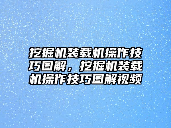 挖掘機裝載機操作技巧圖解，挖掘機裝載機操作技巧圖解視頻