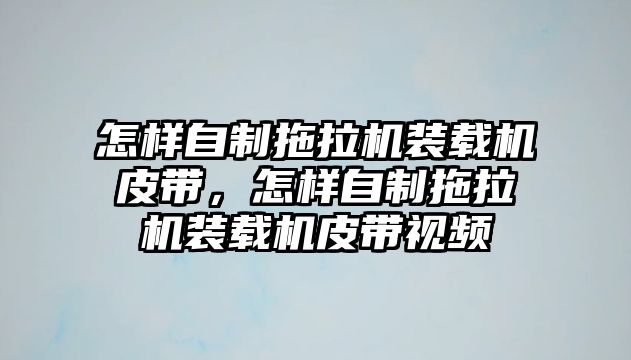 怎樣自制拖拉機裝載機皮帶，怎樣自制拖拉機裝載機皮帶視頻