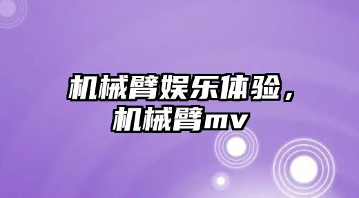 機械臂娛樂體驗，機械臂mv